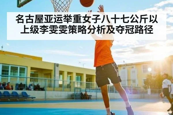 名古屋亚运举重女子八十七公斤以上级李雯雯策略分析及夺冠路径 - www.c7c7.app
